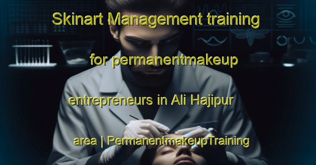 Skinart Management training for permanentmakeup entrepreneurs in Ali Hajipur area | PermanentmakeupTraining | PermanentmakeupClasses | SkinartTraining-India